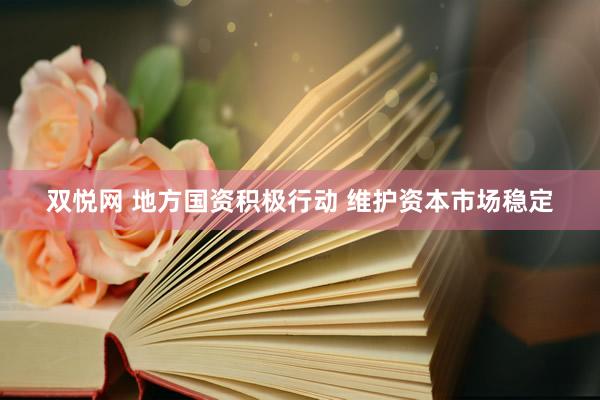 双悦网 地方国资积极行动 维护资本市场稳定