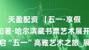 天盈配资 【五一·享假日】见微知著·哈尔滨藏书票艺术展开启“五一”高雅艺术之旅_展览_城市_文化