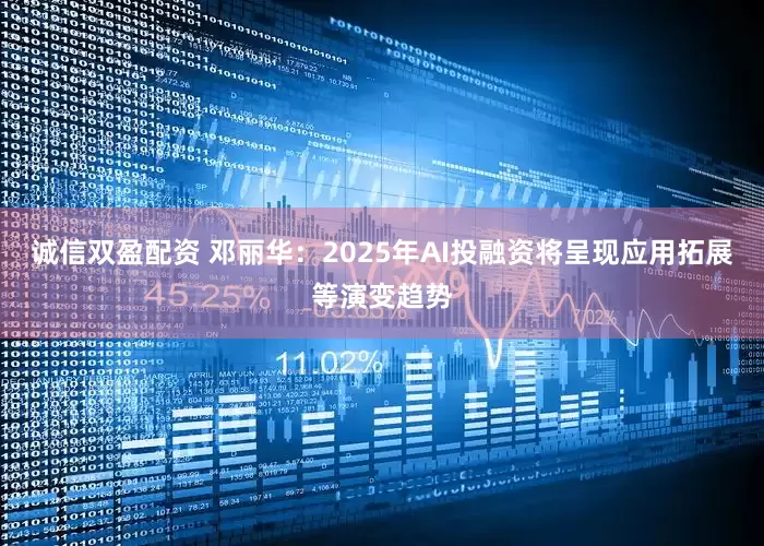 诚信双盈配资 邓丽华：2025年AI投融资将呈现应用拓展等演变趋势