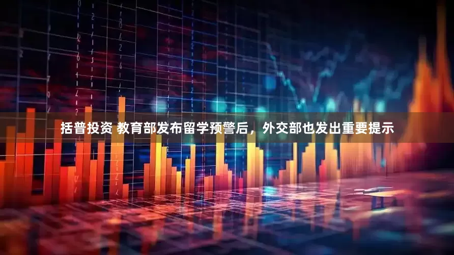 括普投资 教育部发布留学预警后，外交部也发出重要提示
