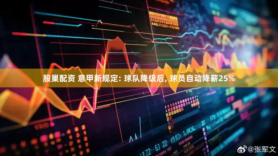 股巢配资 意甲新规定: 球队降级后, 球员自动降薪25%