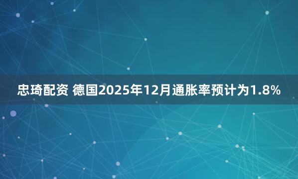忠琦配资 德国2025年12月通胀率预计为1.8%