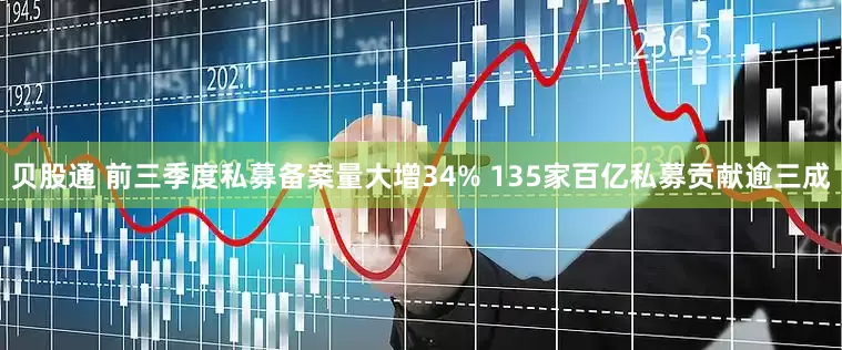 贝股通 前三季度私募备案量大增34% 135家百亿私募贡献逾三成